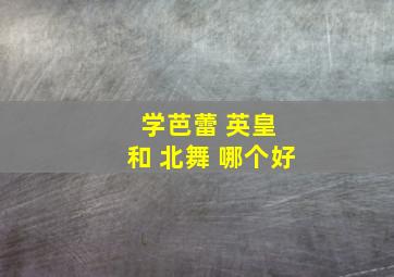 学芭蕾 英皇 和 北舞 哪个好